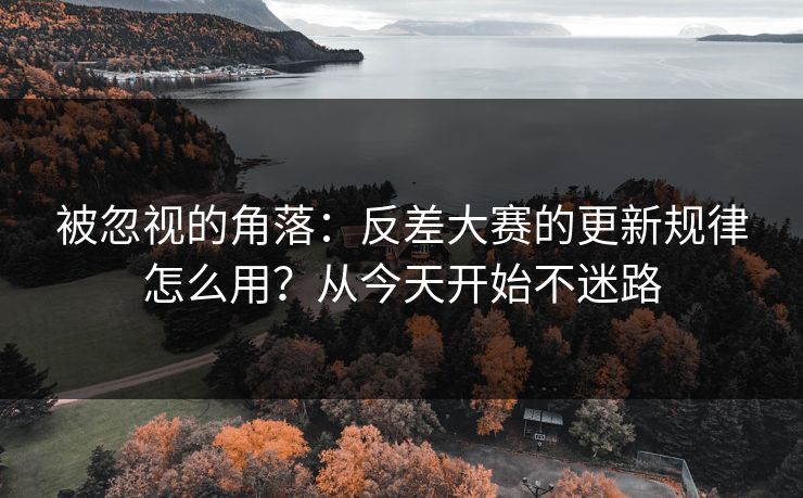 被忽视的角落：反差大赛的更新规律怎么用？从今天开始不迷路