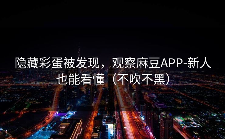 隐藏彩蛋被发现，观察麻豆APP-新人也能看懂（不吹不黑）