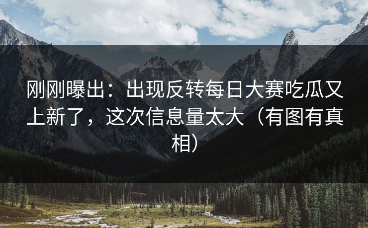 刚刚曝出：出现反转每日大赛吃瓜又上新了，这次信息量太大（有图有真相）