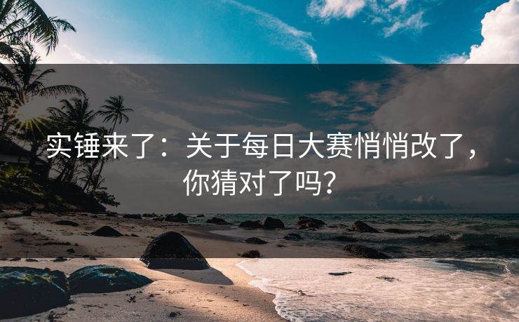 实锤来了：关于每日大赛悄悄改了，你猜对了吗？