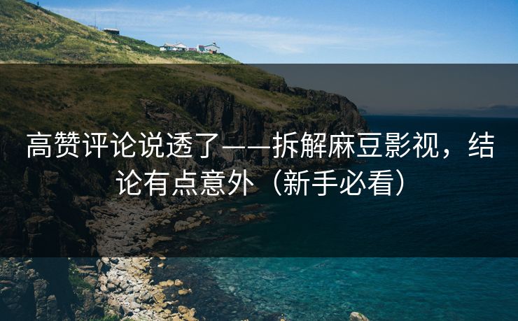 高赞评论说透了——拆解麻豆影视，结论有点意外（新手必看）