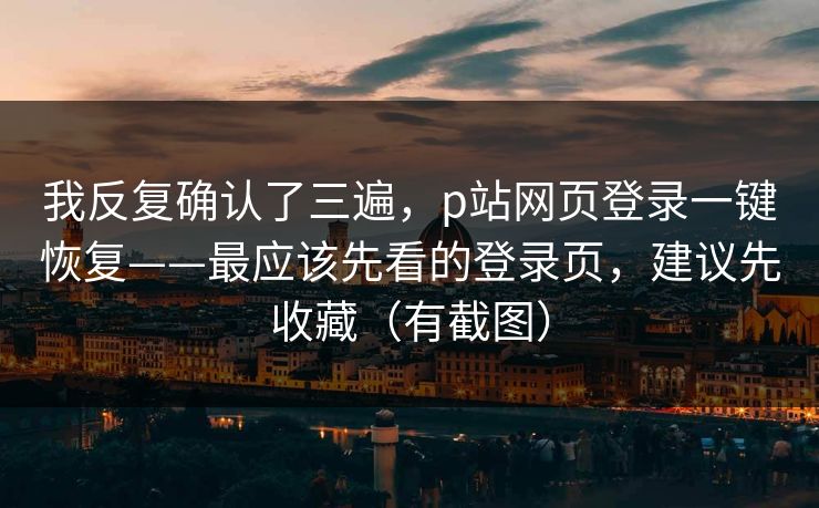 我反复确认了三遍，p站网页登录一键恢复——最应该先看的登录页，建议先收藏（有截图）