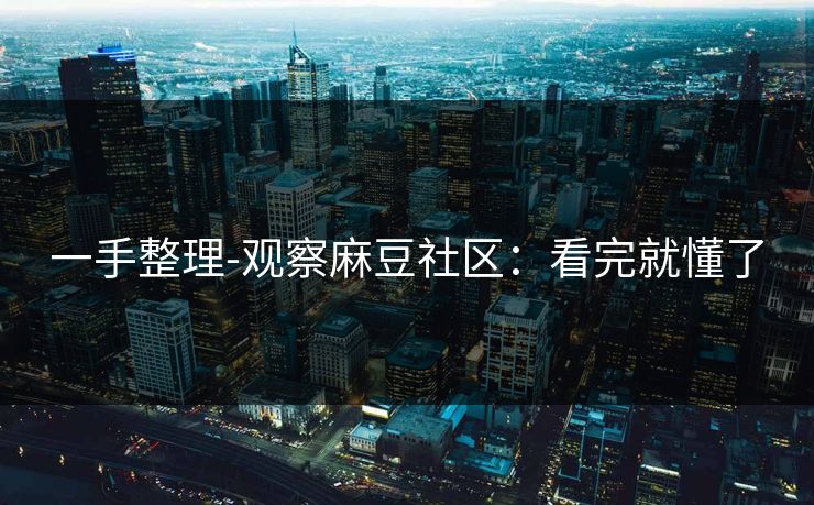 一手整理-观察麻豆社区：看完就懂了