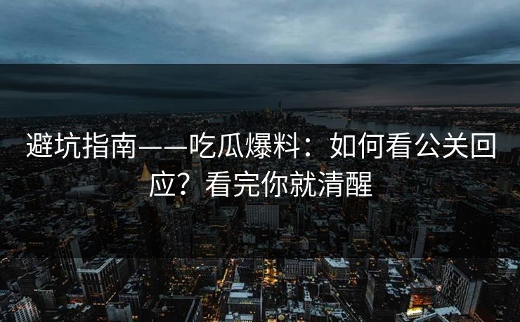 避坑指南——吃瓜爆料：如何看公关回应？看完你就清醒