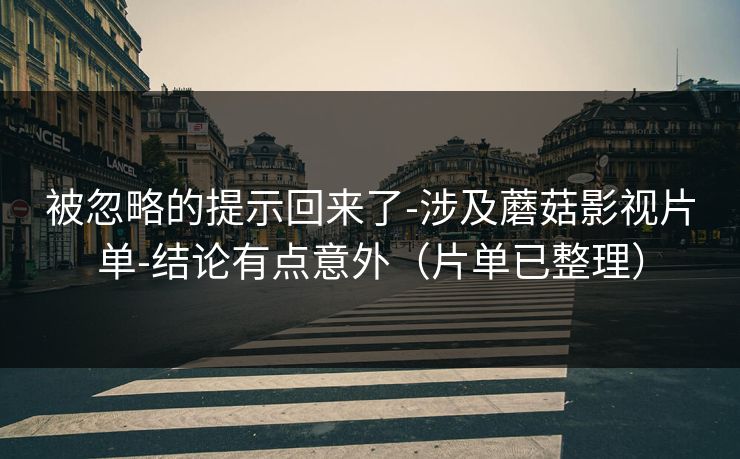 被忽略的提示回来了-涉及蘑菇影视片单-结论有点意外（片单已整理）