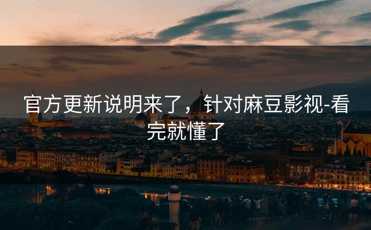 官方更新说明来了，针对麻豆影视-看完就懂了