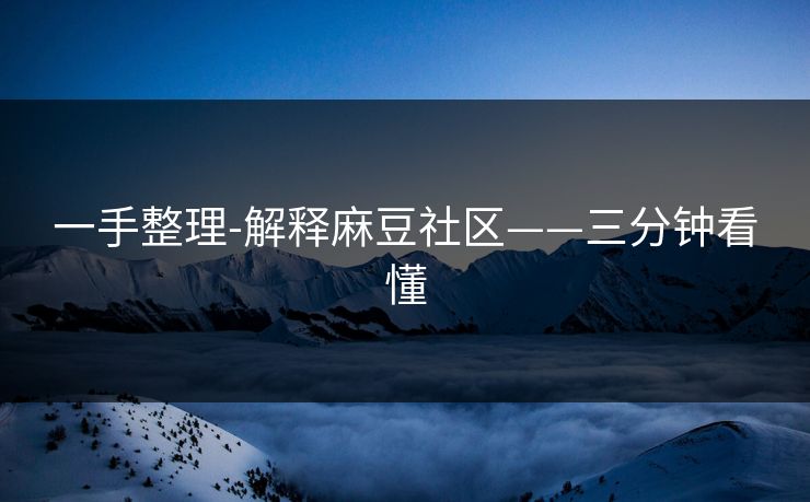 一手整理-解释麻豆社区——三分钟看懂 一手整理-解释麻豆社区——三分钟看懂
